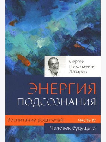 Воспитание родителей. Ч. 4. Энергия подсознания. Человек будущего