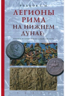 Легионы Рима на Нижнем Дунае. Военная история римско-дакийских войн