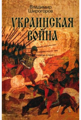 Украинская война. Вооруженная борьба за Восточную Европу в XVI-XVII вв. Книга I. Схватка за Русь