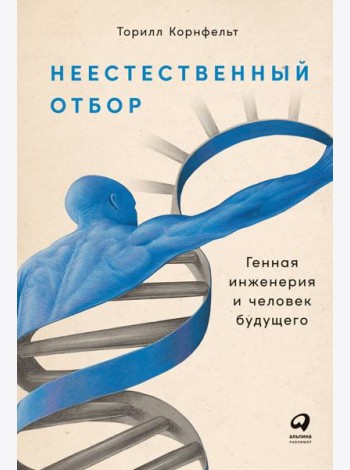 Неестественный отбор: Генная инженерия и человек будущего