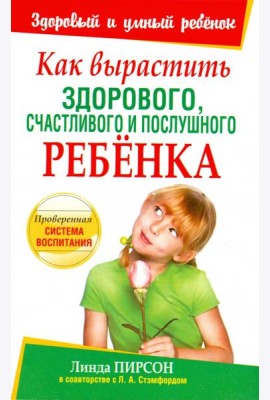 Как вырастить здорового, счастливого и послушного ребенка