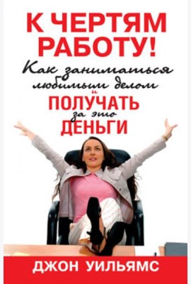 К чертям работу! Как заниматься любимым делом и получать за это деньги