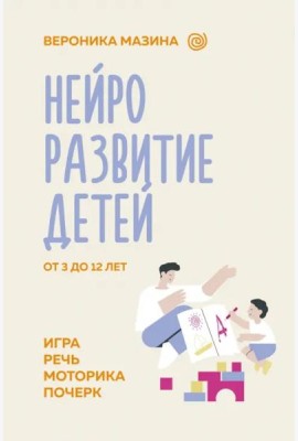 Нейроразвитие детей от 3 до 12 лет. Игра, речь, моторика, почерк
