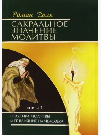 Сакральное значение молитвы. Практика молитвы и ее влияние на человека. Книга 1
