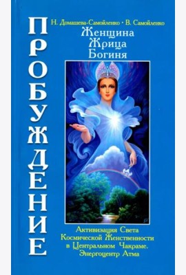 Женщина. Жрица. Богиня. Пробуждение. Книга 3. Том 1. Активизация Света Космической Женственности