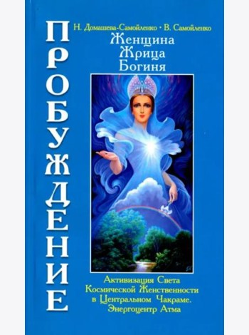 Женщина. Жрица. Богиня. Пробуждение. Книга 3. Том 1. Активизация Света Космической Женственности