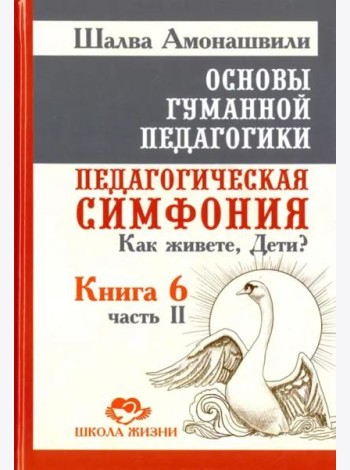 Основы гуманной педагогики. Книга 6. Педагогическая симфония. Часть 2. Как живете, Дети?