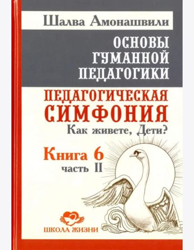 Основы гуманной педагогики. Книга 6. Педагогическая симфония. Часть 2. Как живете, Дети?