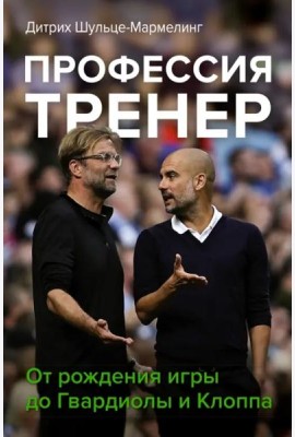 Профессия тренер. От рождения игры до Гвардиолы и Клоппа