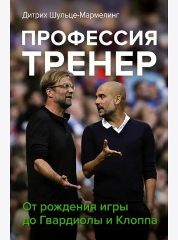 Профессия тренер. От рождения игры до Гвардиолы и Клоппа