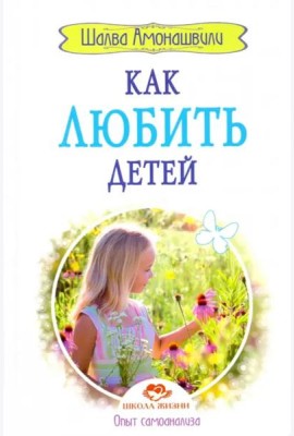 Как любить детей. Опыт самоанализа