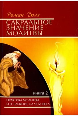 Сакральное значение молитвы. Практика молитвы и ее влияние на человека. Книга 2