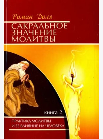 Сакральное значение молитвы. Практика молитвы и ее влияние на человека. Книга 2