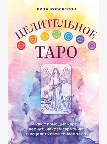 Целительное Таро. Как с помощью карт вернуть чакрам гармонию и исцелить свое тонкое тело