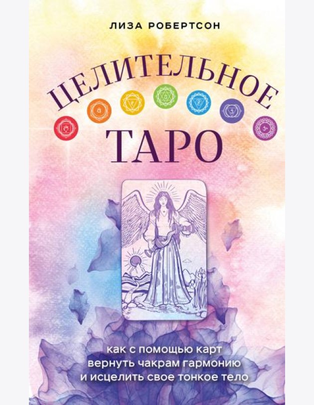 Целительное Таро. Как с помощью карт вернуть чакрам гармонию и исцелить свое тонкое тело