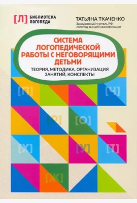 Система логопедической работы с неговорящими детьми: теория, методика, организация занятий, конспекты