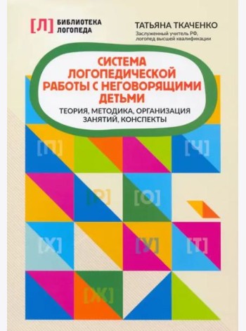 Система логопедической работы с неговорящими детьми: теория, методика, организация занятий, конспекты