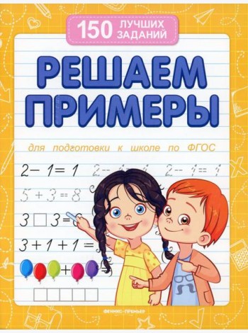Решаем примеры. Для подготовки к школе по ФГОС. 18-е изд
