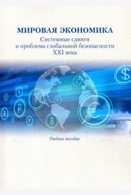 Мировая экономика. Системные сдвиги и проблема глобальной безопасности XXI века. Учебное пособие
