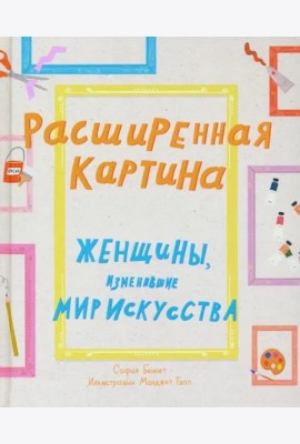 Расширенная картина. Женщины, изменившие мир искусства
