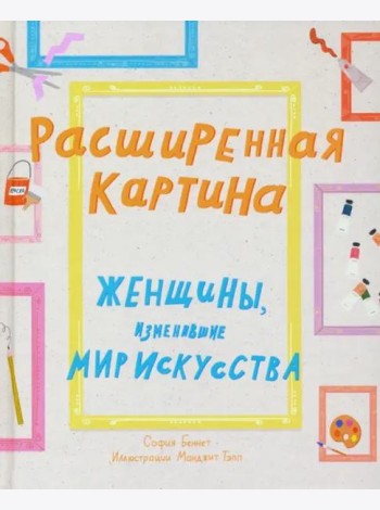 Расширенная картина. Женщины, изменившие мир искусства