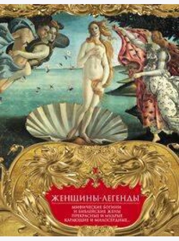 Женщины-легенды. Мифические богини и библейские жены. Прекрасные и мудрые, карающие и милосердные…