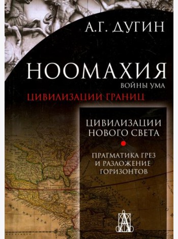 Ноомахия. Войны ума. Цивилизации границ. Цивилизация нового света. Прагматика грез и разложение