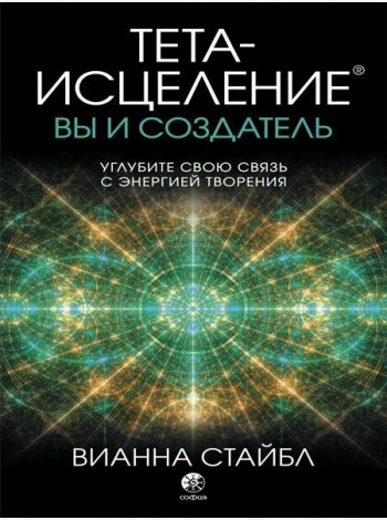 Тета-исцеление. Вы и Создатель. Углубите свою связь с энергией творения