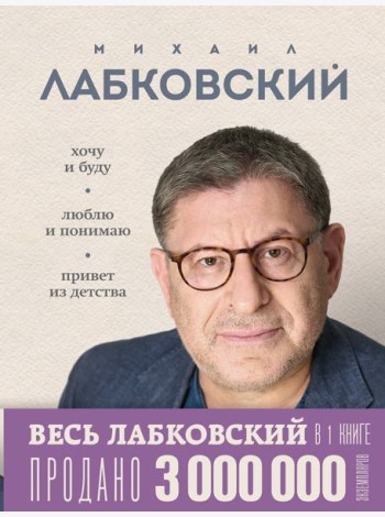 ВЕСЬ ЛАБКОВСКИЙ в одной книге. Хочу и буду. Люблю и понимаю. Привет из детства