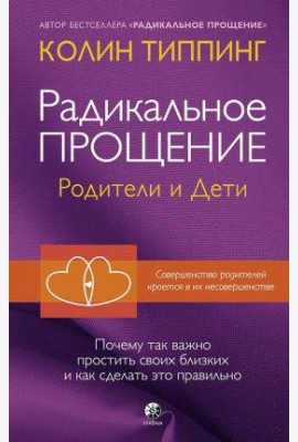 Радикальное Прощение. Родители и дети. Почему так важно простить своих близких и как сделать это правильно