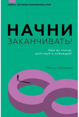 Начни заканчивать! Иди до конца, действуй и побеждай!