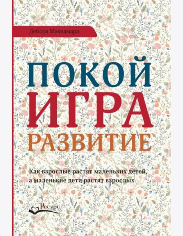 Покой, игра, развитие. Как взрослые растят маленьких детей, а маленькие дети растят взрослых