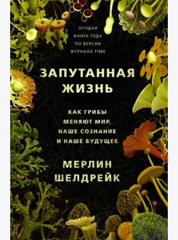 Запутанная жизнь. Как грибы меняют мир, наше сознание и наше будущее
