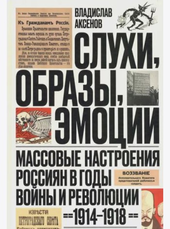 Слухи, образы, эмоции. Массовые настроения россиян в годы войны и революции (1914-1918)