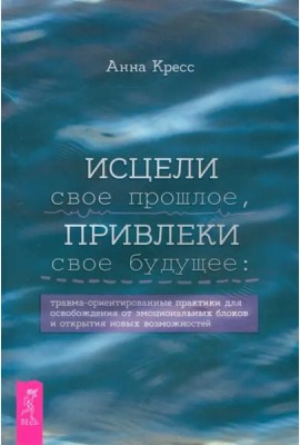 Исцели свое прошлое, привлеки свое будущее: травма-ориентированные практики для освобождени (6430)