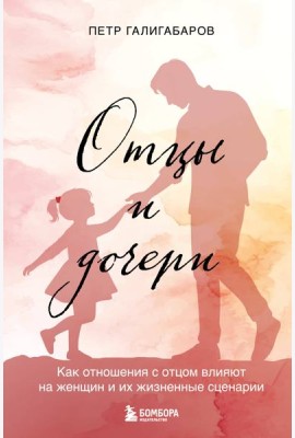 Отцы и дочери. Как отношения с отцом влияют на женщин и их жизненные сценарии