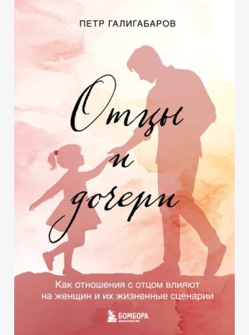 Отцы и дочери. Как отношения с отцом влияют на женщин и их жизненные сценарии
