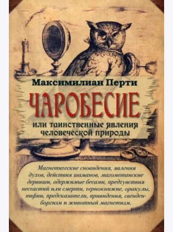 Чаробесие, или Таинственные явления человеческой природы. Магнетические сновидения, явления духов, действия шаманов, магометанские дервиши, одержимые бесами, предчувствия несчастий или смерти ...