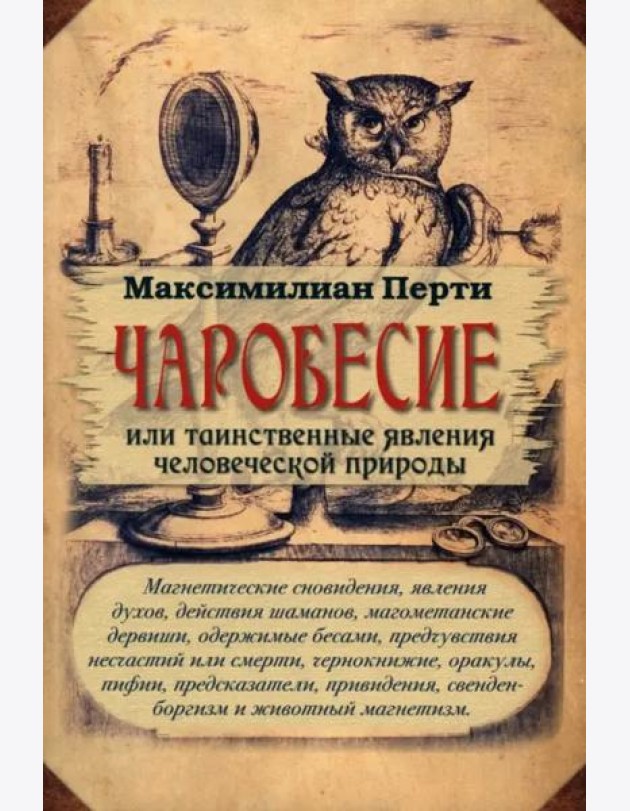 Чаробесие, или Таинственные явления человеческой природы. Магнетические сновидения, явления духов, действия шаманов, магометанские дервиши, одержимые бесами, предчувствия несчастий или смерти ...