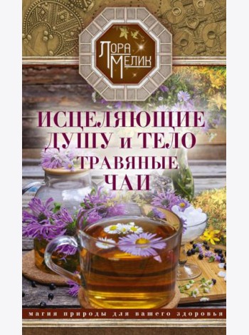 Исцеляющие душу и тело травяные чаи. Магия природы для вашего здоровья