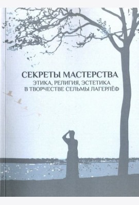 Секреты мастерства. Этика, религия, эстетика в творчестве Сельмы Лагерлеф