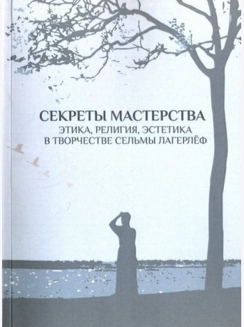 Секреты мастерства. Этика, религия, эстетика в творчестве Сельмы Лагерлеф