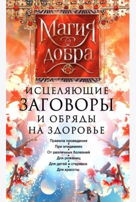 Исцеляющие заговоры и обряды на здоровье. Правила проведения. При эпидемиях. От различных болезней. Для рожениц. Для детей и стариков. Для красоты