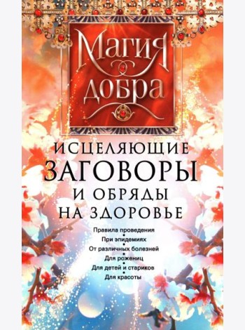 Исцеляющие заговоры и обряды на здоровье. Правила проведения. При эпидемиях. От различных болезней. Для рожениц. Для детей и стариков. Для красоты
