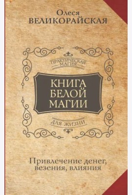 Книга Белой магии. Привлечение денег, везения, влияния