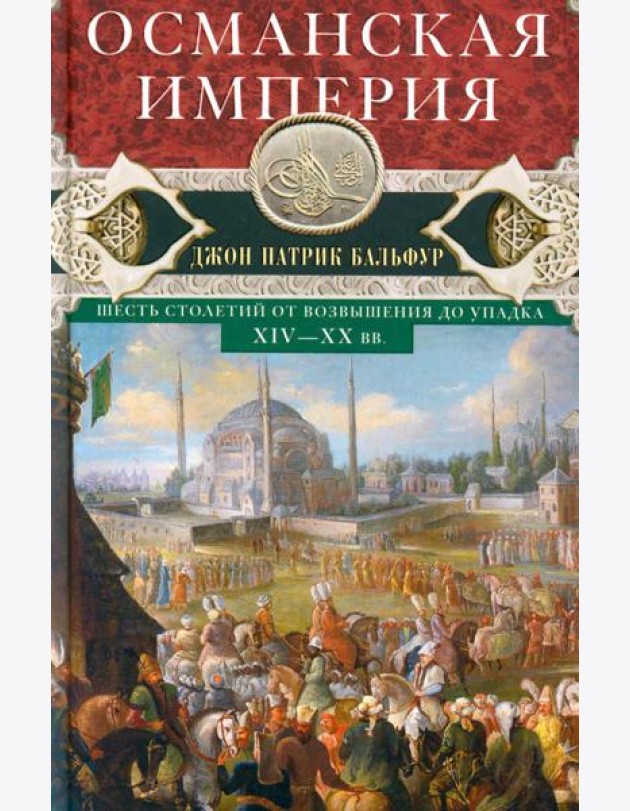 Османская империя. Шесть столетий от возвышения до упадка. XIV-XX вв.