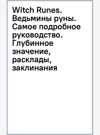 Witch Runes. Ведьмины руны. Самое подробное руководство. Глубинное значение, расклады, заклинания