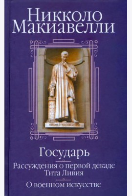 Государь; Рассуждения о первой декаде Тита Ливия; О военном искусстве: Сборник