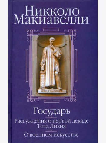Государь; Рассуждения о первой декаде Тита Ливия; О военном искусстве: Сборник