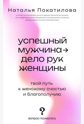 Успешный мужчина - дело рук женщины. Твой путь к женскому счастью и благополучию